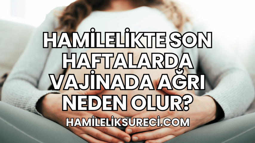 Hamilelikte Son Haftalarda Vajinada Ağrı Neden Olur?