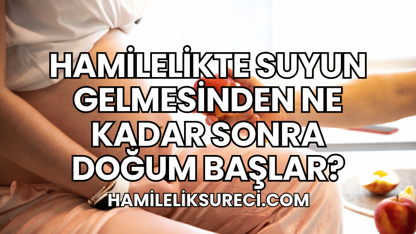 Hamilelikte Suyun Gelmesinden Ne Kadar Sonra Doğum Başlar?