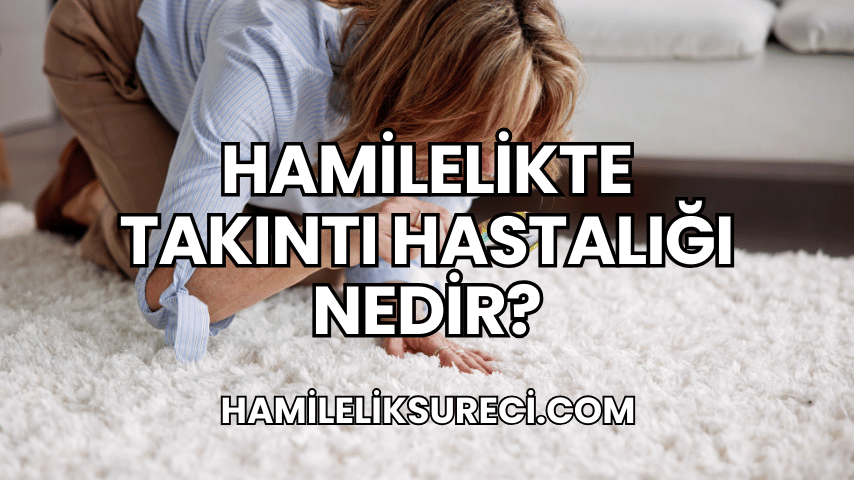 Hamilelikte Takıntı Hastalığı Nedir?