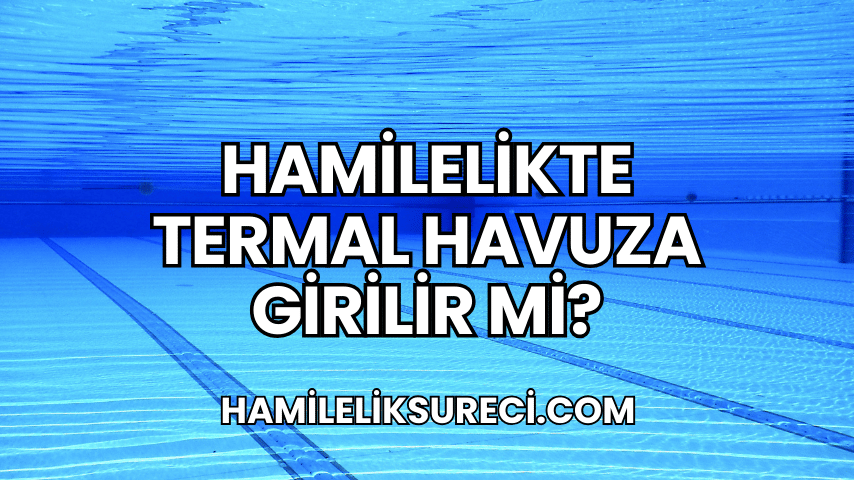 Hamilelikte Termal Havuza Girilir mi?