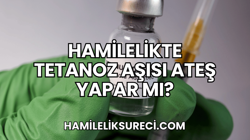 Hamilelikte Tetanoz Aşısı Ateş Yapar mı?