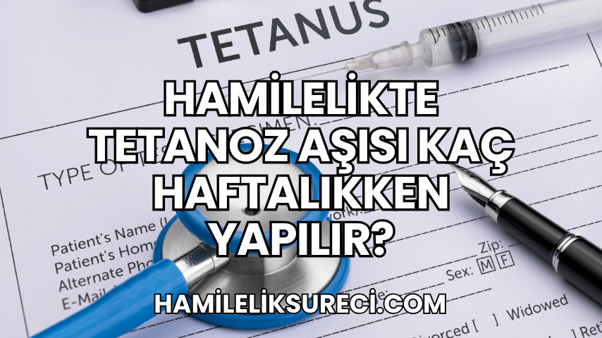 Hamilelikte Tetanoz Aşısı Kaç Haftalıkken Yapılır?