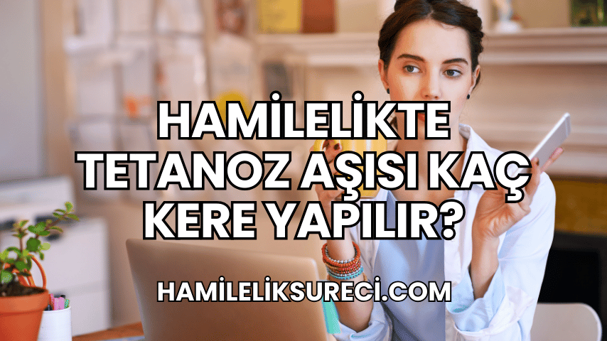 Hamilelikte Tetanoz Aşısı Kaç Kere Yapılır?