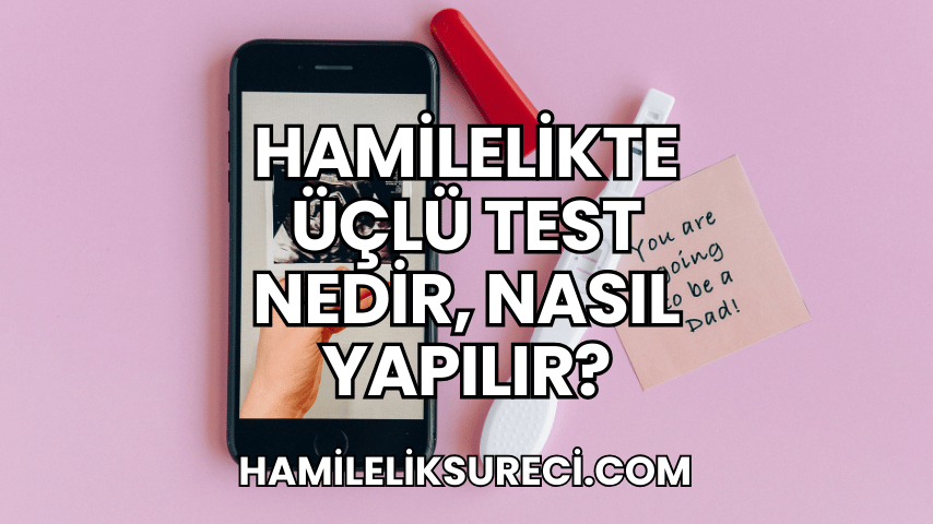 Hamilelikte Üçlü Test Nedir, Nasıl Yapılır 