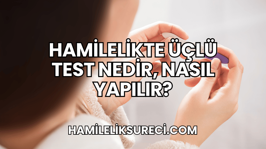 Hamilelikte Üçlü Test Nedir, Nasıl Yapılır 