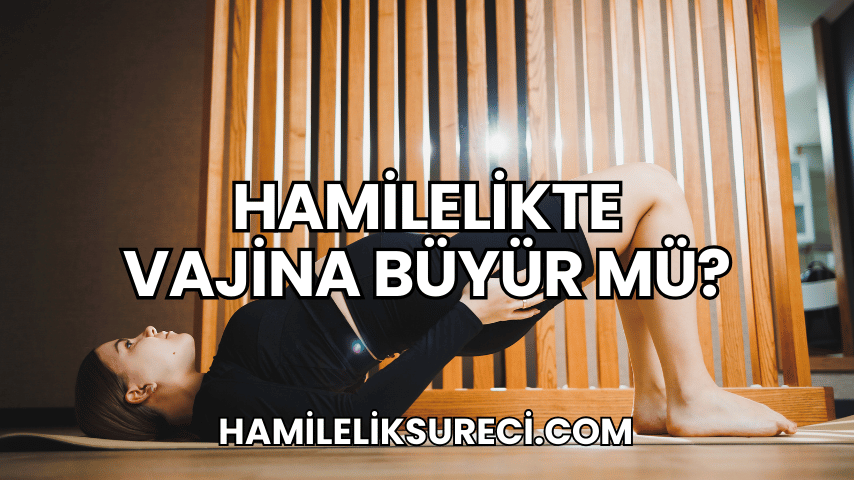 Hamilelikte Vajina Büyür mü?