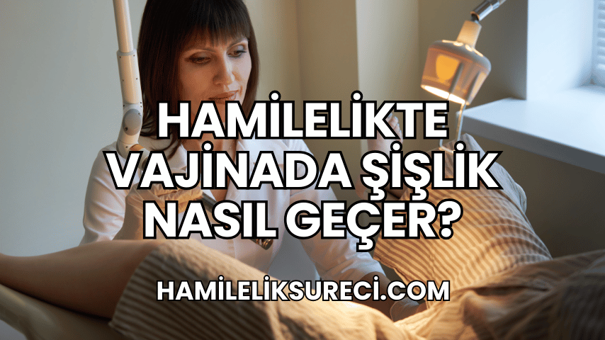 Hamilelikte Vajinada Şişlik Nasıl Geçer?