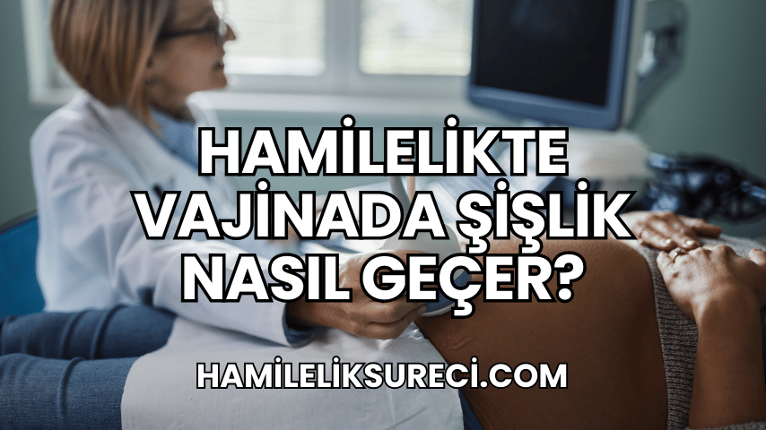 Hamilelikte Vajinada Şişlik Nasıl Geçer?