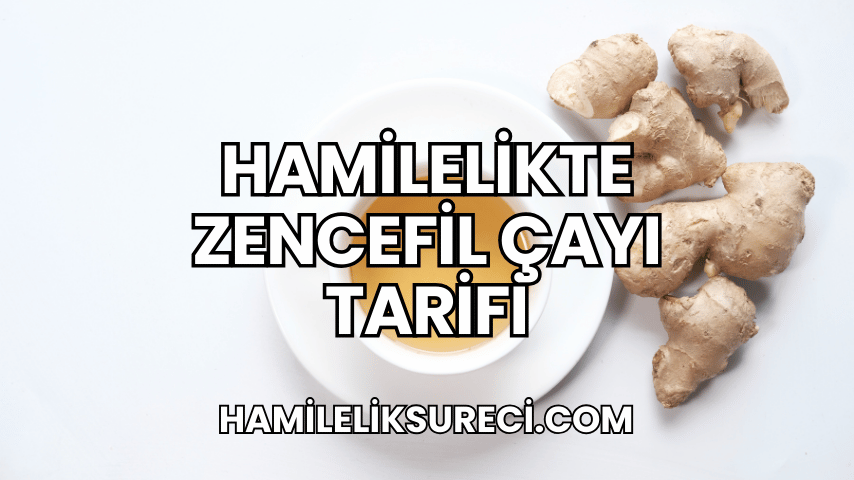 Hamilelikte Zencefil Çayı Tarifi