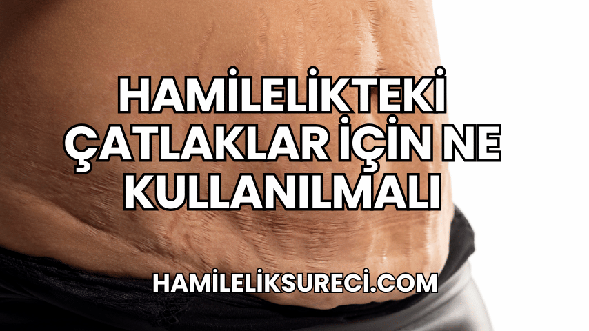 Hamilelikteki Çatlaklar İçin Ne Kullanılmalı