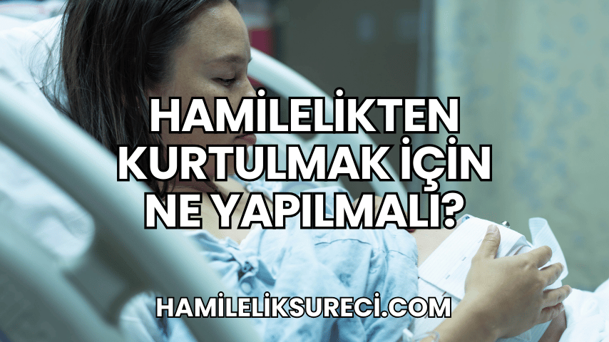 Hamilelikten Kurtulmak İçin Ne Yapılmalı