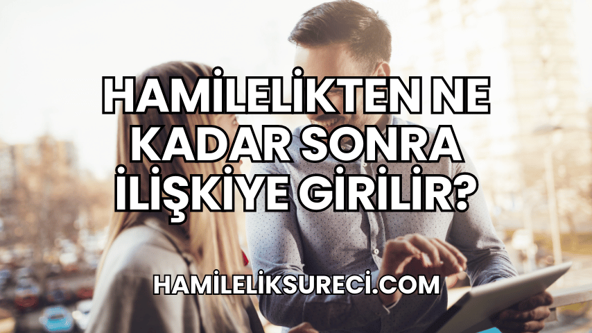 Hamilelikten Ne Kadar Sonra İlişkiye Girilir?