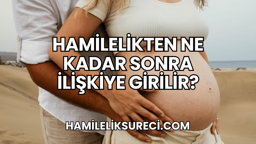 Hamilelikten Ne Kadar Sonra İlişkiye Girilir?