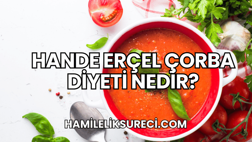 Hande Erçel Çorba Diyeti Nedir?