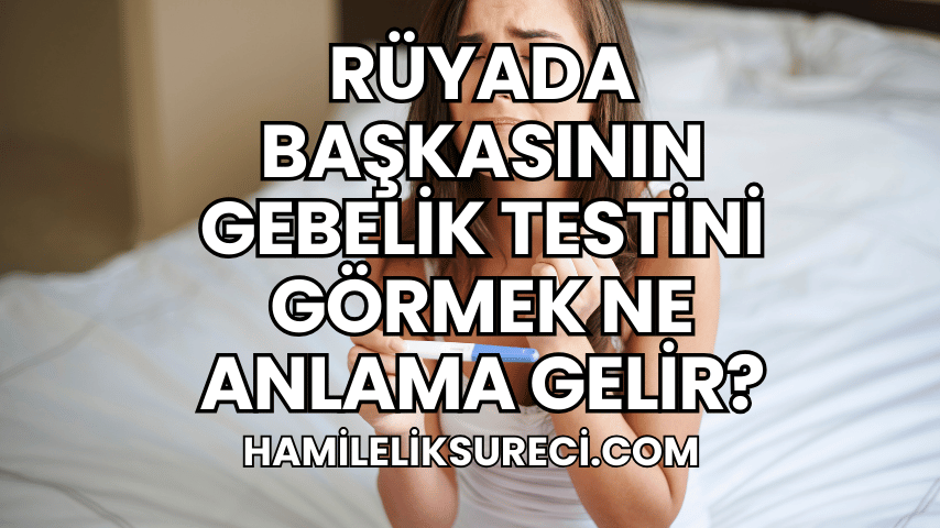 Rüyada Başkasının Gebelik Testini Görmek Ne Anlama Gelir?