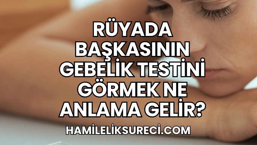 Rüyada Başkasının Gebelik Testini Görmek Ne Anlama Gelir?