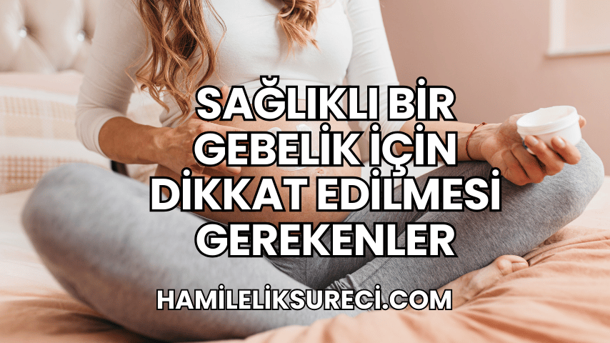 Sağlıklı Bir Gebelik İçin Dikkat Edilmesi Gerekenler