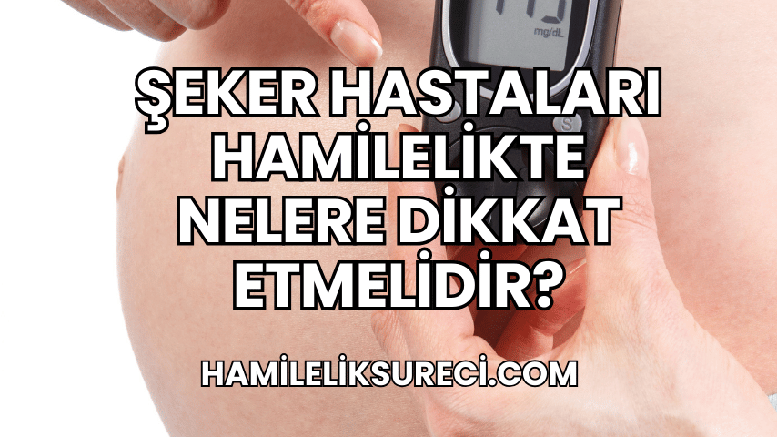 Şeker Hastaları Hamilelikte Nelere Dikkat Etmelidir?