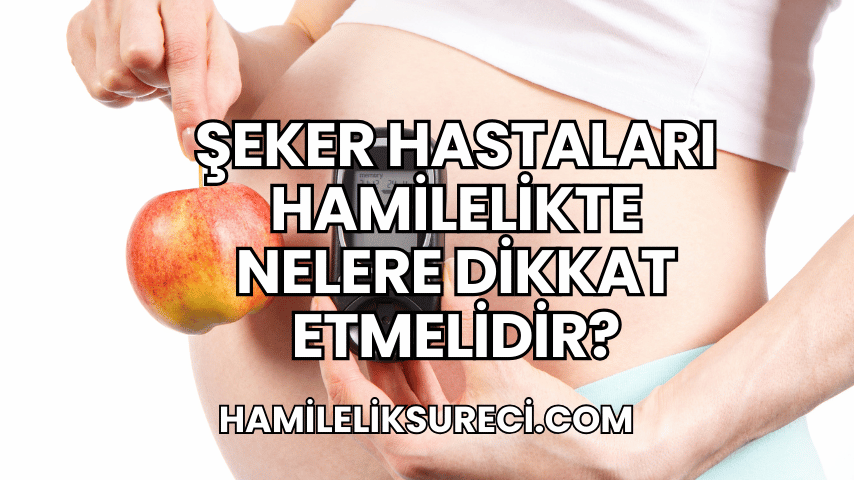 Şeker Hastaları Hamilelikte Nelere Dikkat Etmelidir?