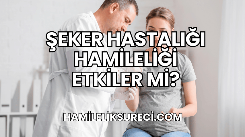 Şeker Hastalığı Hamileliği Etkiler mi?