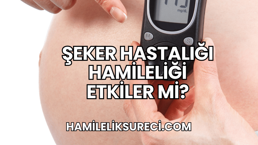 Şeker Hastalığı Hamileliği Etkiler mi?