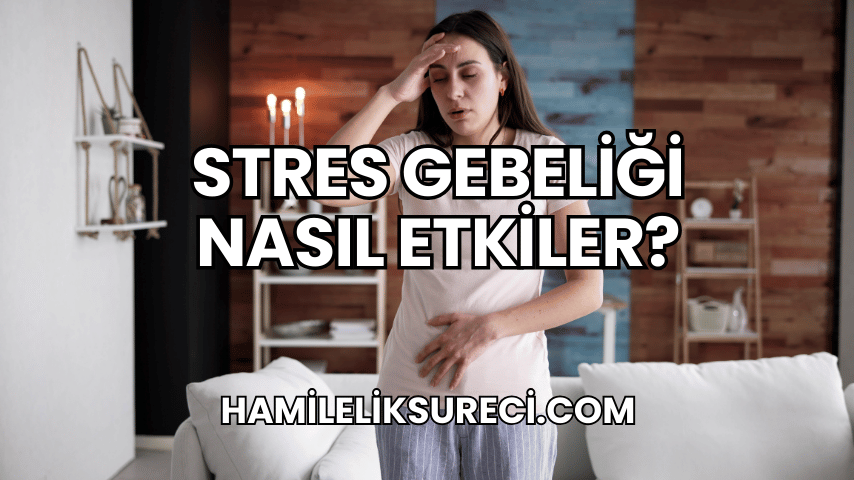 Stres Gebeliği Nasıl Etkiler?