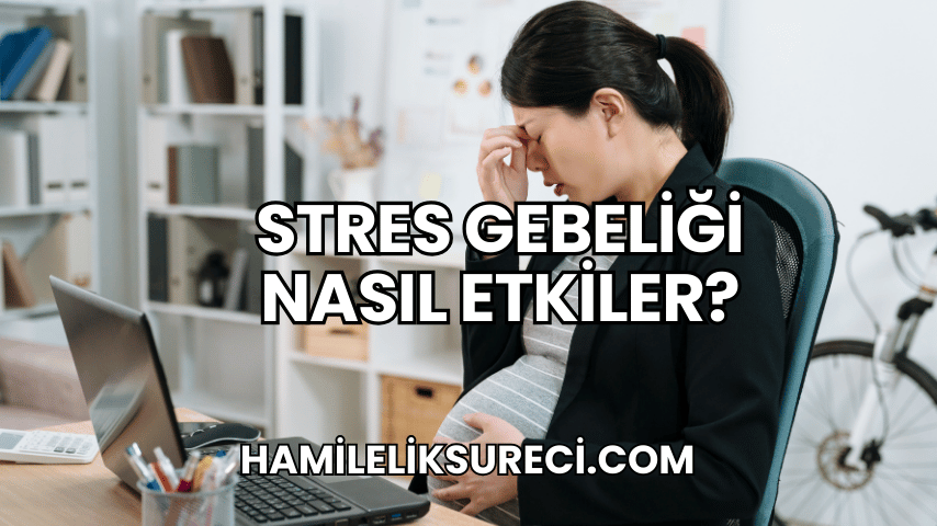 Stres Gebeliği Nasıl Etkiler?