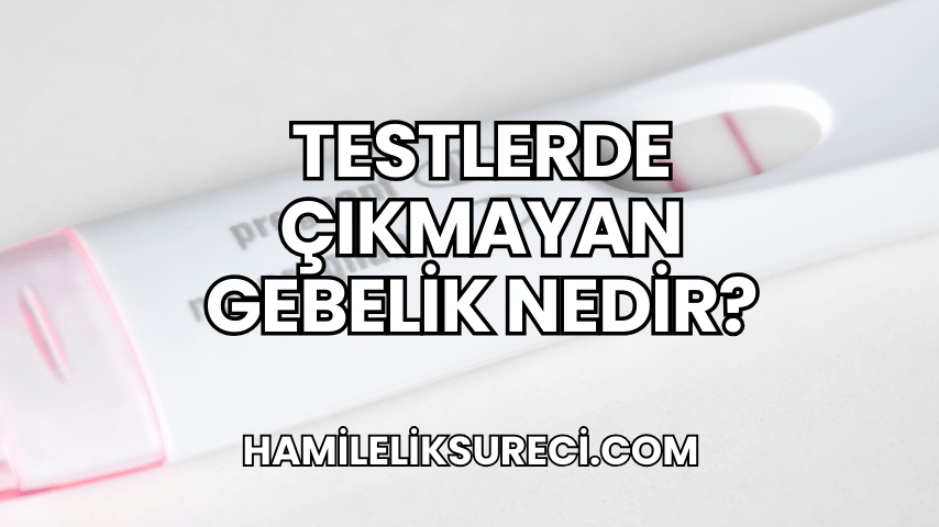 Testlerde Çıkmayan Gebelik Nedir?