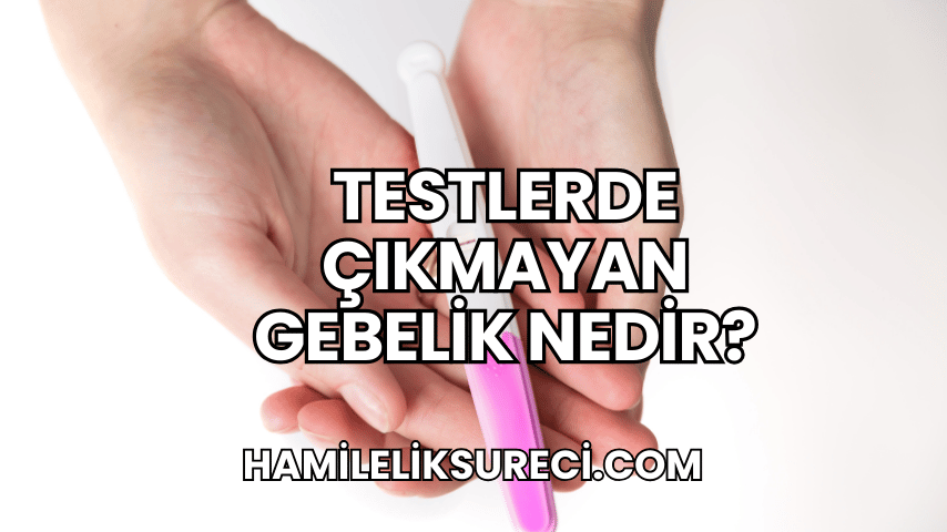 Testlerde Çıkmayan Gebelik Nedir?