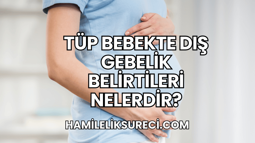 Tüp Bebekte Dış Gebelik Belirtileri Nelerdir?