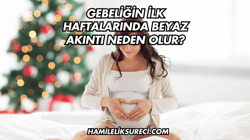 Gebeliğin İlk Haftalarında Beyaz Akıntı Neden Olur?