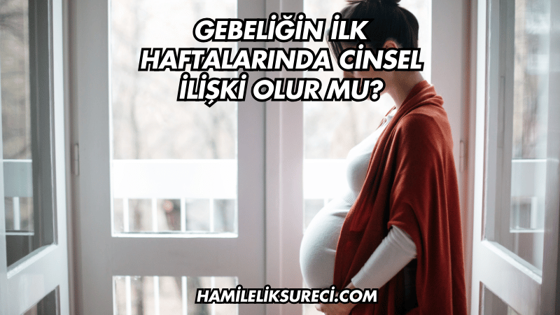 Gebeliğin İlk Haftalarında Cinsel İlişki Olur mu?