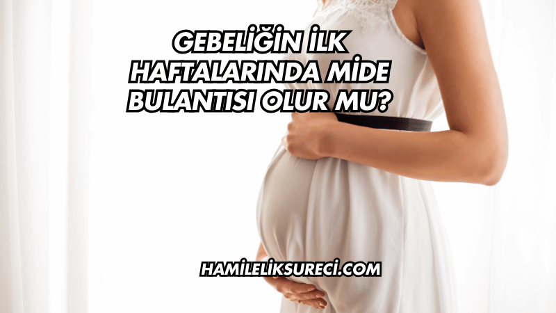 Gebeliğin İlk Haftalarında Mide Bulantısı Olur mu?