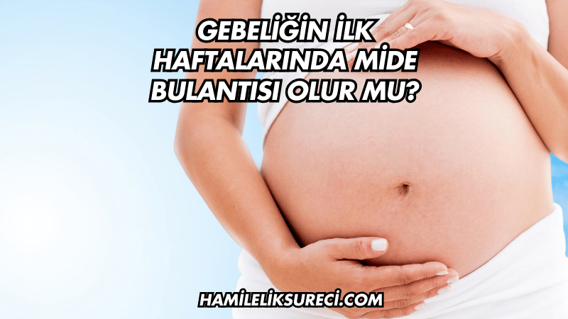 Gebeliğin İlk Haftalarında Mide Bulantısı Olur mu?