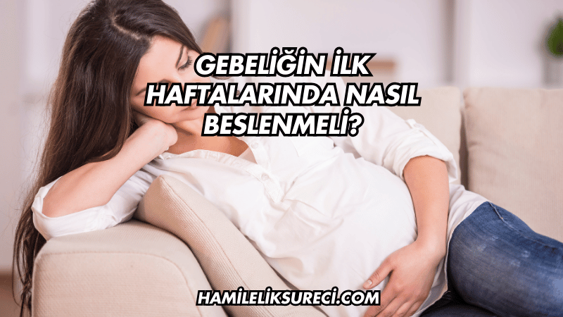 Gebeliğin İlk Haftalarında Nasıl Beslenmeli?