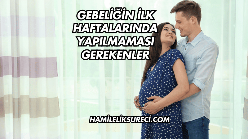 Gebeliğin İlk Haftalarında Yapılmaması Gerekenler