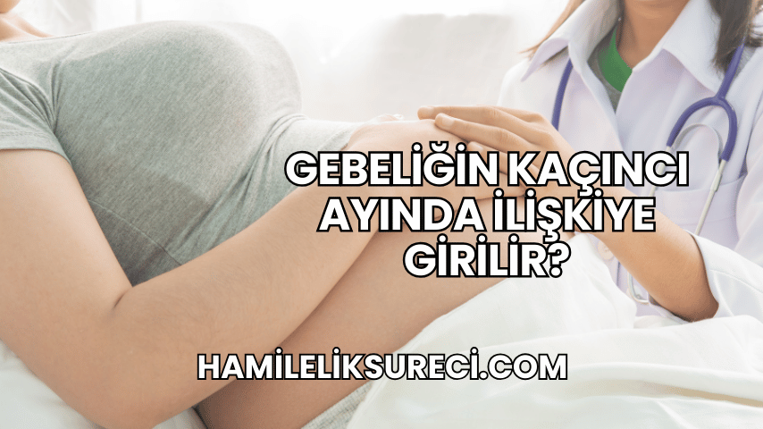 Gebeliğin Kaçıncı Ayında İlişkiye Girilir?