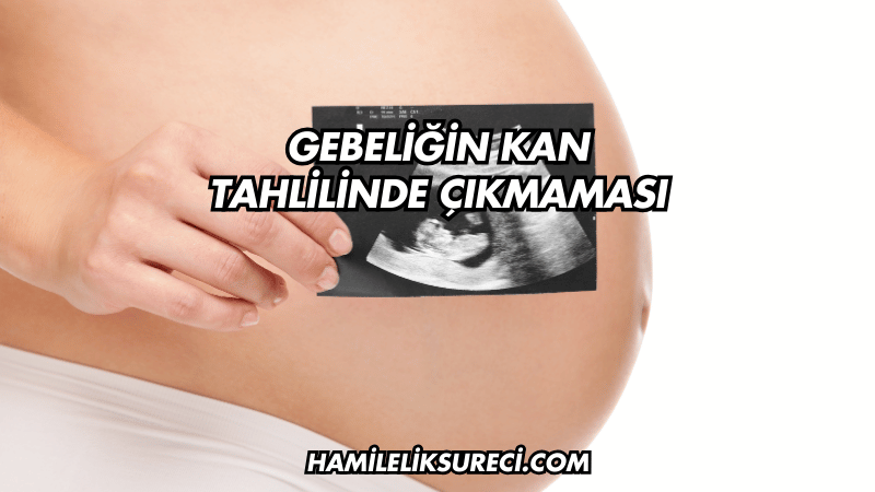 Gebeliğin Kan Tahlilinde Çıkmaması