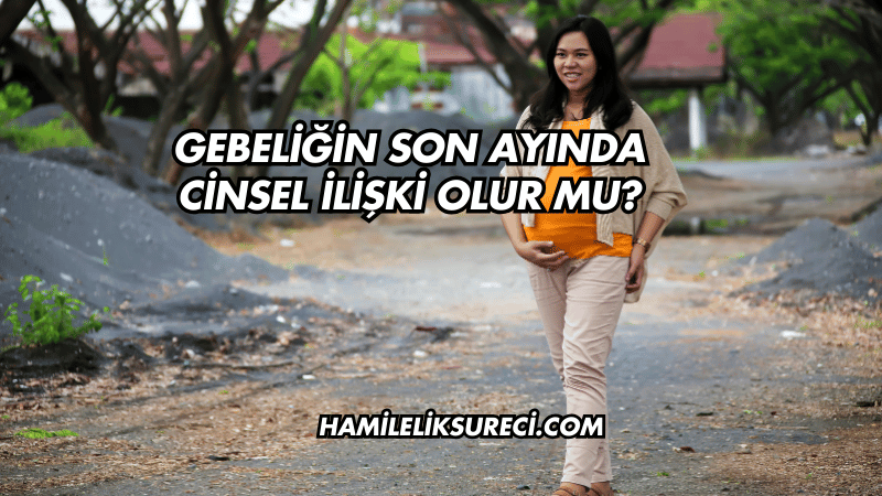 Gebeliğin Son Ayında Cinsel İlişki Olur mu?