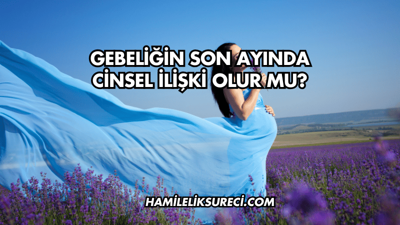 Gebeliğin Son Ayında Cinsel İlişki Olur mu?