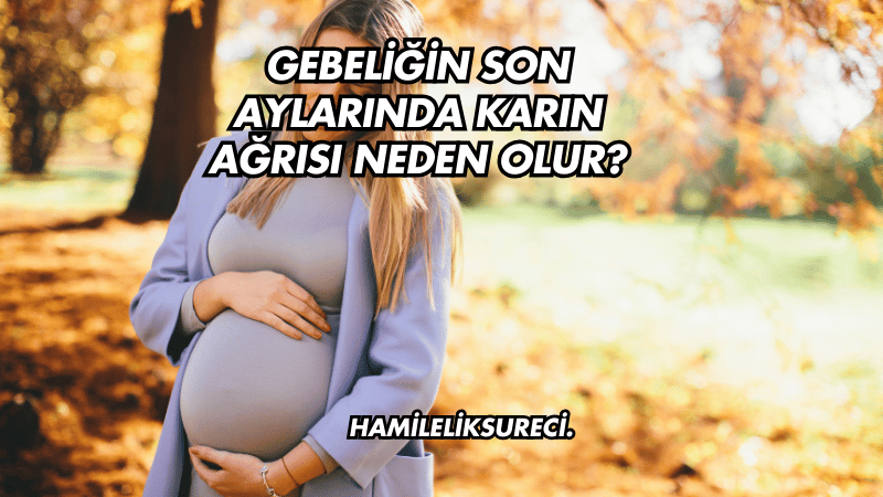 Gebeliğin Son Aylarında Karın Ağrısı Neden Olur?