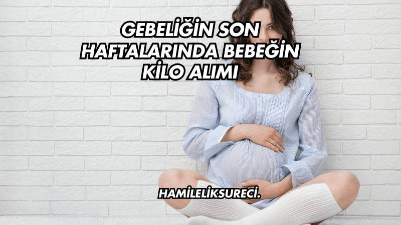 Gebeliğin Son Haftalarında Bebeğin Kilo Alımı