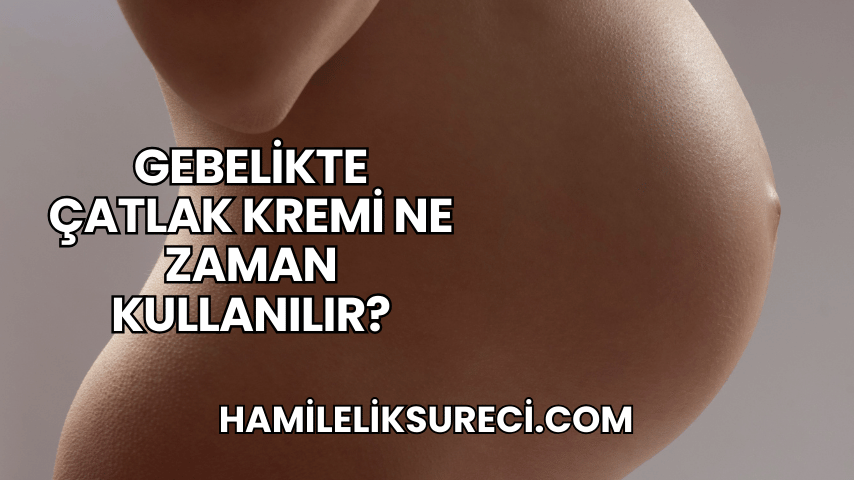 Gebelikte Çatlak Kremi Ne Zaman Kullanılır?