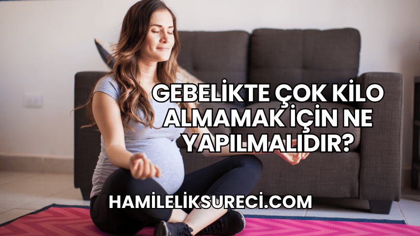 Gebelikte Çok Kilo Almamak İçin Ne Yapılmalıdır?