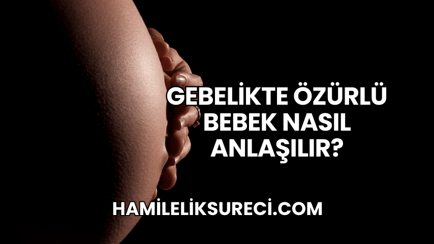 Gebelikte Özürlü Bebek Nasıl Anlaşılır?