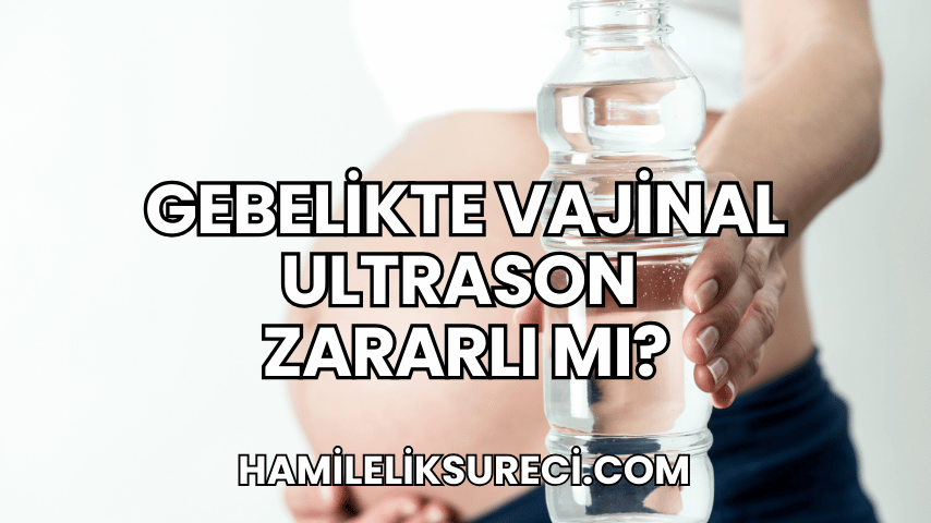 Gebelikte Vajinal Ultrason Zararlı mı?