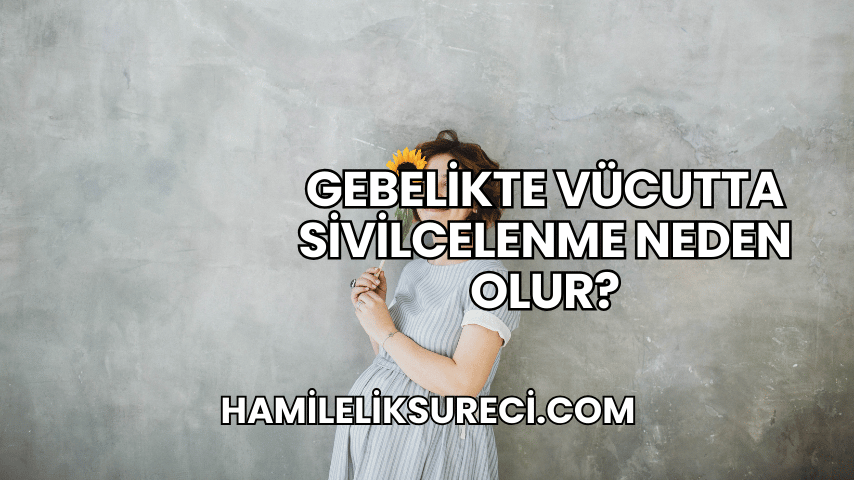 Gebelikte Vücutta Sivilcelenme Neden Olur?