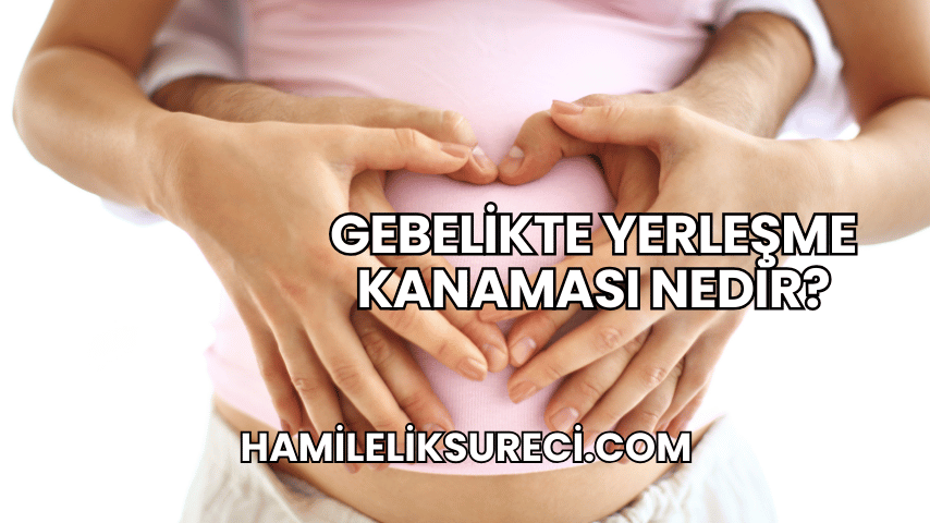 Gebelikte Yerleşme Kanaması Nedir?