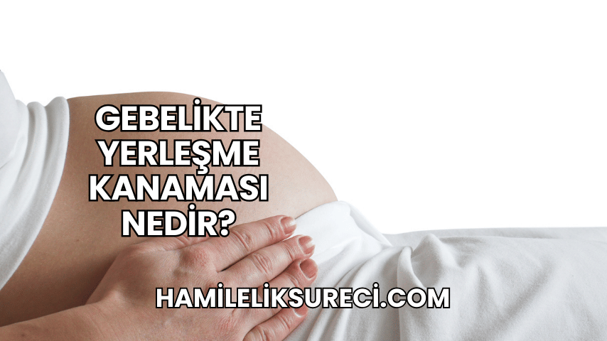 Gebelikte Yerleşme Kanaması Nedir?