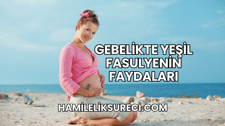 Gebelikte Yeşil Fasulyenin Faydaları